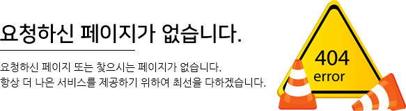 요청>하신 페이지가 없습니다. 요청하신 페이지 또는 찾으시는 페이지가 없습니다. 항상 더 나은 서비스를 제공하기 위하여 최선을 다하겠습니다.